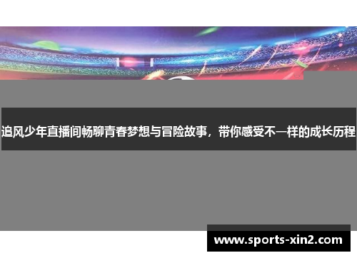 追风少年直播间畅聊青春梦想与冒险故事，带你感受不一样的成长历程